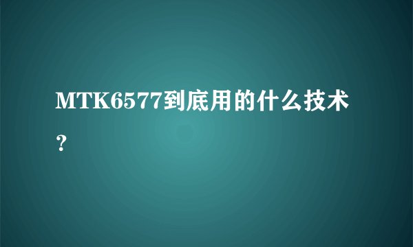 MTK6577到底用的什么技术？