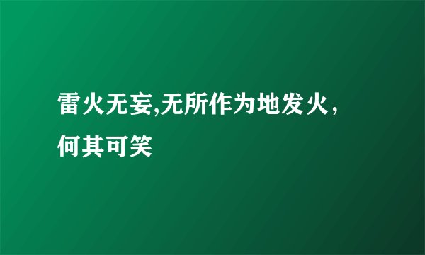 雷火无妄,无所作为地发火，何其可笑