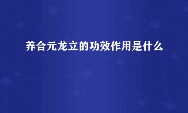 养合元龙立的功效作用是什么