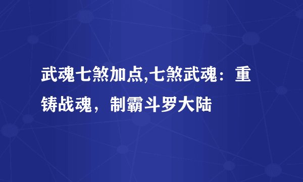 武魂七煞加点,七煞武魂：重铸战魂，制霸斗罗大陆
