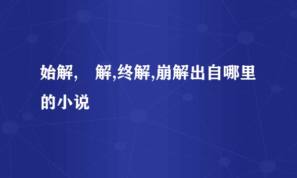 始解,卍解,终解,崩解出自哪里的小说