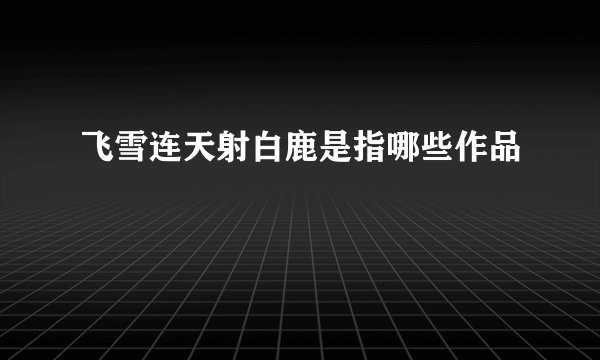 飞雪连天射白鹿是指哪些作品