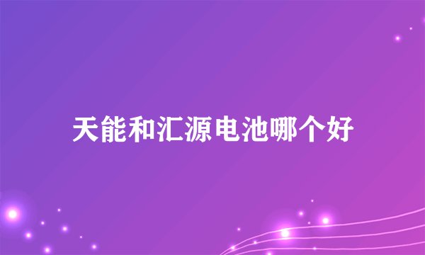 天能和汇源电池哪个好