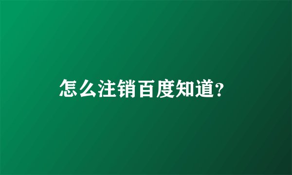 怎么注销百度知道？