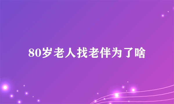 80岁老人找老伴为了啥