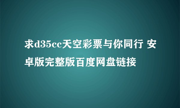 求d35cc天空彩票与你同行 安卓版完整版百度网盘链接