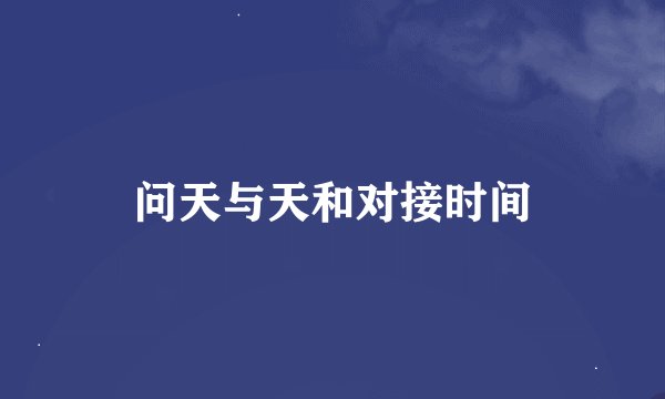 问天与天和对接时间