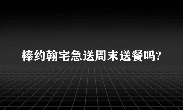 棒约翰宅急送周末送餐吗?