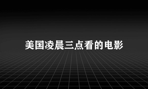 美国凌晨三点看的电影