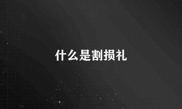 什么是割损礼