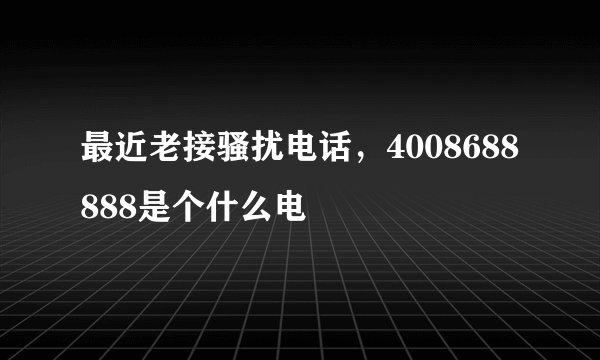 最近老接骚扰电话，4008688888是个什么电