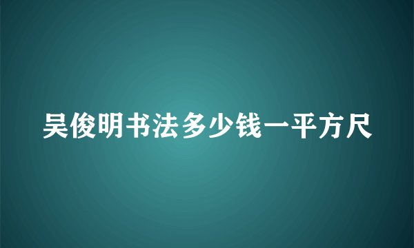 吴俊明书法多少钱一平方尺