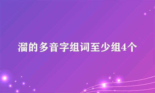 溜的多音字组词至少组4个