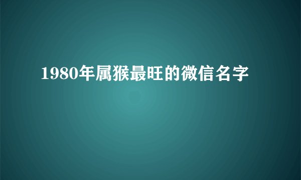 1980年属猴最旺的微信名字