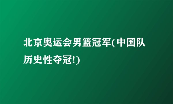 北京奥运会男篮冠军(中国队历史性夺冠!)
