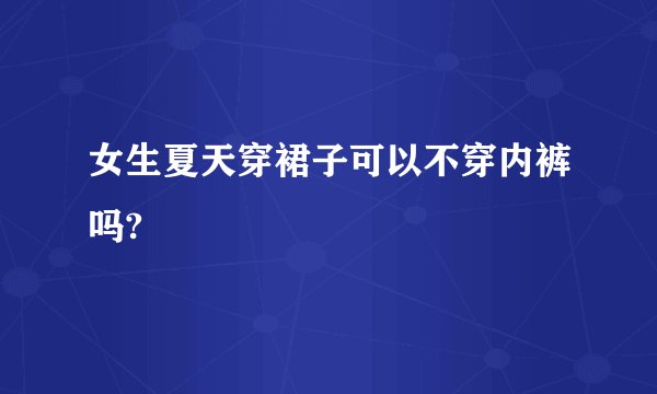 女生夏天穿裙子可以不穿内裤吗?