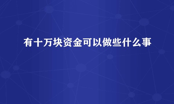 有十万块资金可以做些什么事