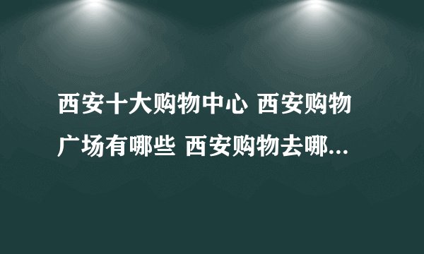 西安十大购物中心 西安购物广场有哪些 西安购物去哪里便宜又好