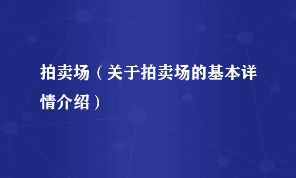 拍卖场（关于拍卖场的基本详情介绍）