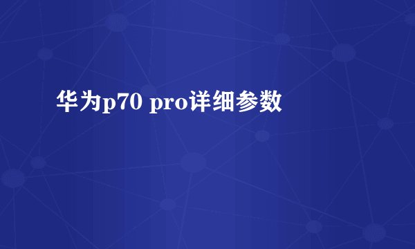 华为p70 pro详细参数