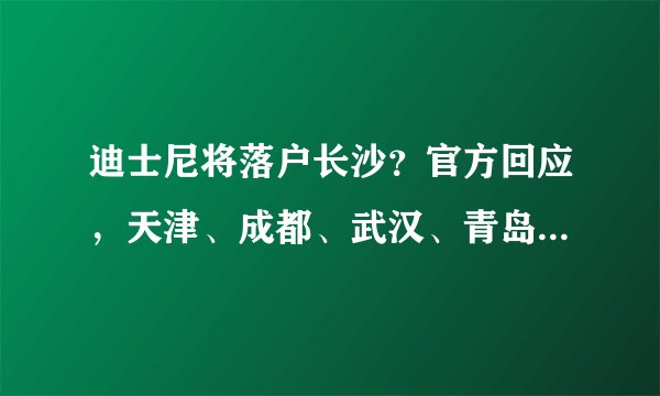 迪士尼将落户长沙？官方回应，天津、成都、武汉、青岛、广州“疯抢”，迪士尼到底有多赚钱？