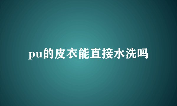 pu的皮衣能直接水洗吗