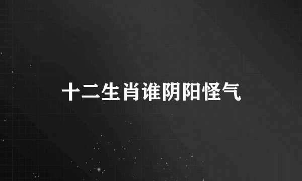 十二生肖谁阴阳怪气