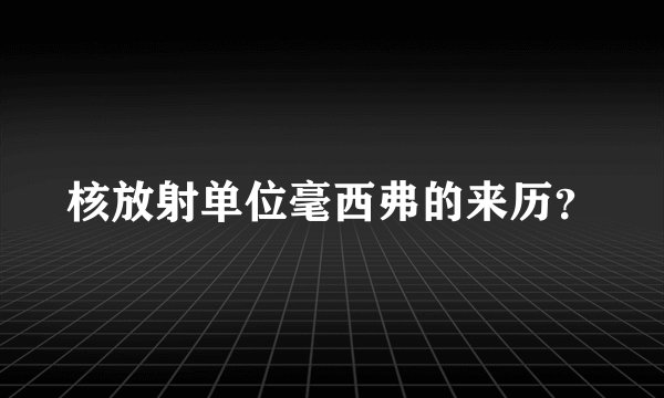 核放射单位毫西弗的来历？