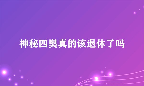 神秘四奥真的该退休了吗