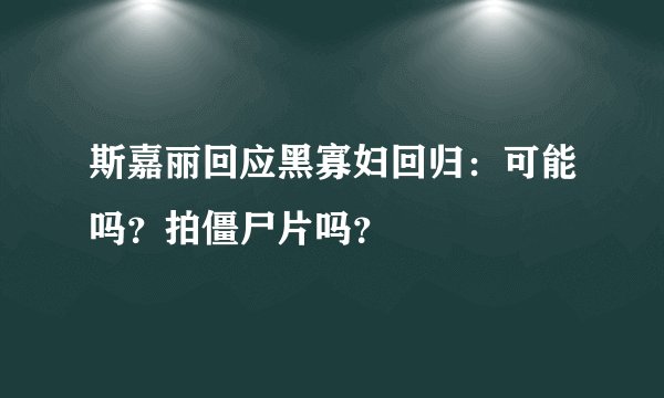斯嘉丽回应黑寡妇回归：可能吗？拍僵尸片吗？