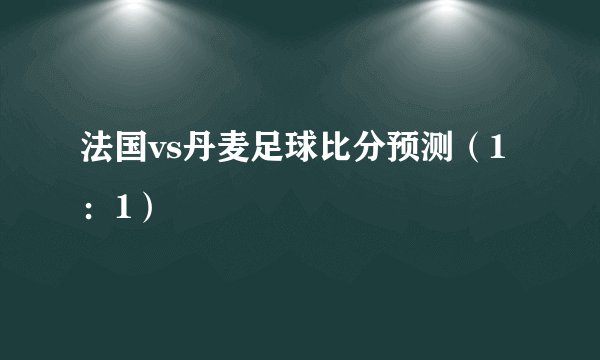 法国vs丹麦足球比分预测（1：1）