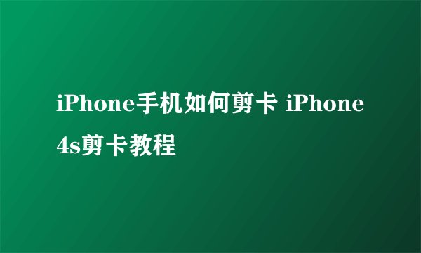 iPhone手机如何剪卡 iPhone4s剪卡教程