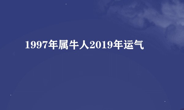1997年属牛人2019年运气