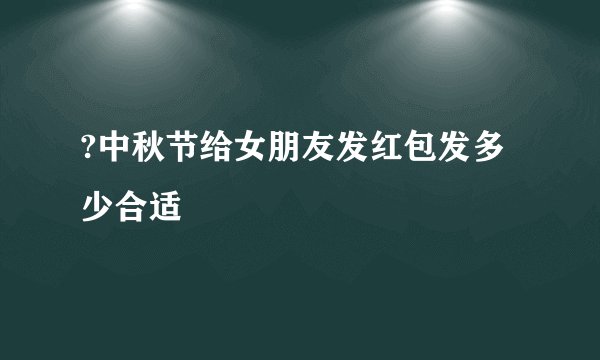 ?中秋节给女朋友发红包发多少合适