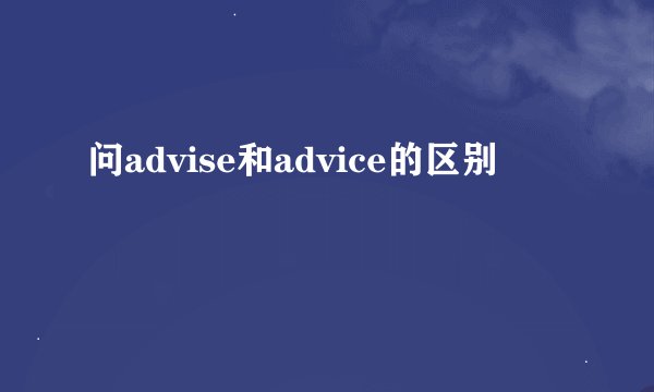 问advise和advice的区别