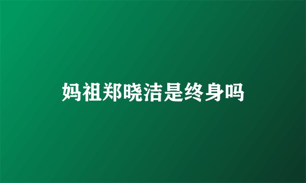 妈祖郑晓洁是终身吗