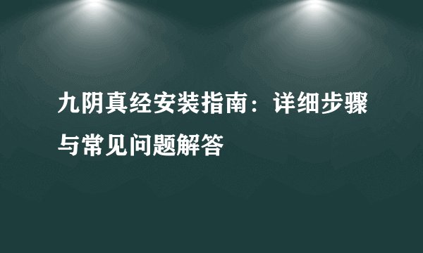 九阴真经安装指南：详细步骤与常见问题解答