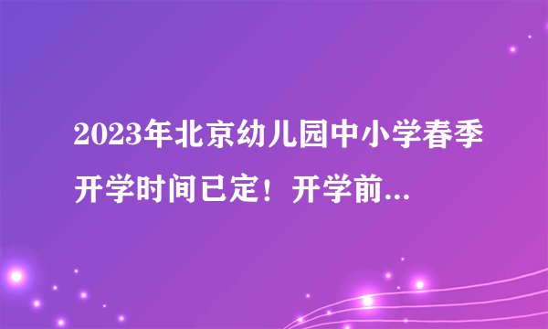2023年北京幼儿园中小学春季开学时间已定！开学前赶紧带孩子收收心