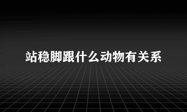 站稳脚跟什么动物有关系