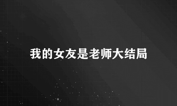 我的女友是老师大结局