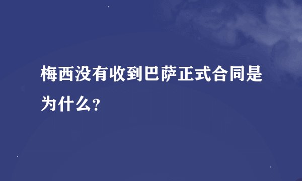 梅西没有收到巴萨正式合同是为什么？
