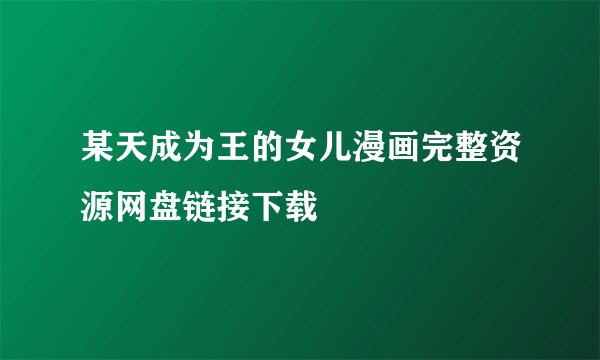 某天成为王的女儿漫画完整资源网盘链接下载