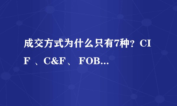 成交方式为什么只有7种？CIF 、C&F、 FOB 、C&I、市场价、垫仓、EXW