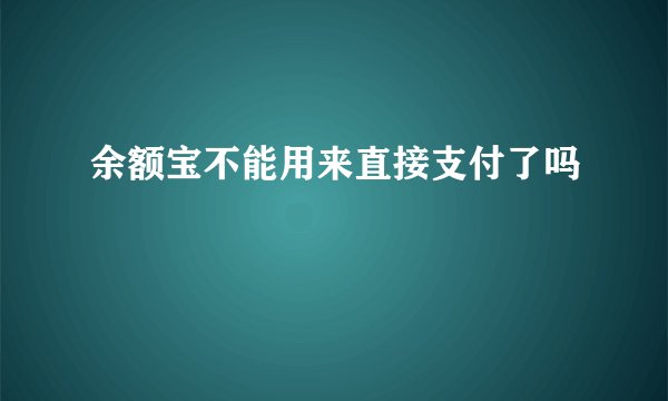 余额宝不能用来直接支付了吗