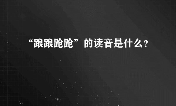 “踉踉跄跄”的读音是什么？