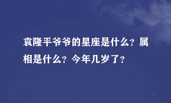 袁隆平爷爷的星座是什么？属相是什么？今年几岁了？