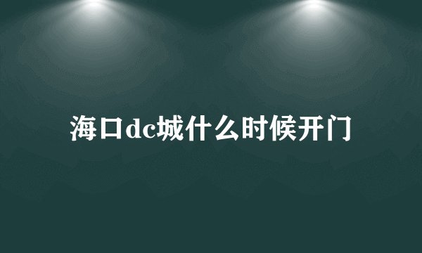海口dc城什么时候开门