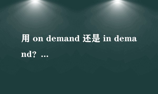 用 on demand 还是 in demand？只有用过的人才知道