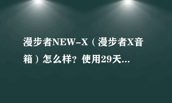 漫步者NEW-X（漫步者X音箱）怎么样？使用29天后优缺点评测