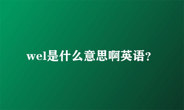 wel是什么意思啊英语？